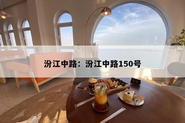 汾江中路是哪个街道:汾江中路150号